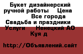 Букет дизайнерский ручной работы. › Цена ­ 5 000 - Все города Свадьба и праздники » Услуги   . Ненецкий АО,Куя д.